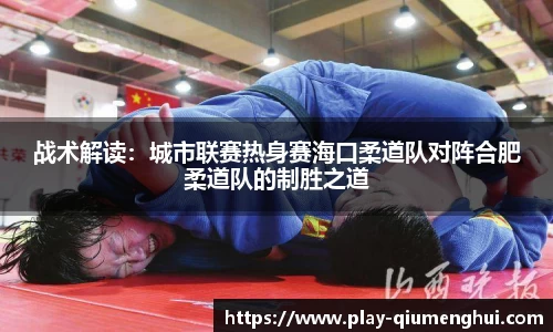 战术解读：城市联赛热身赛海口柔道队对阵合肥柔道队的制胜之道
